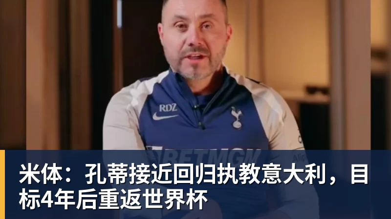 米体：孔蒂接近回归执教意大利，目标4年后重返世界杯