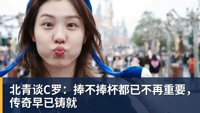 北青谈C罗：捧不捧杯都已不再重要，传奇早已铸就