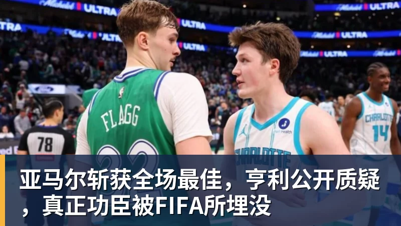 亚马尔斩获全场最佳，亨利公开质疑，真正功臣被FIFA所埋没
