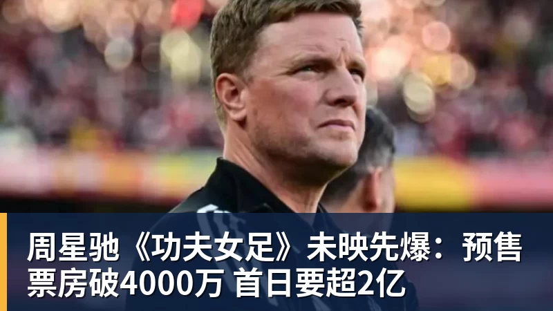 周星驰《功夫女足》未映先爆:预售票房破4000万 首日要超2亿