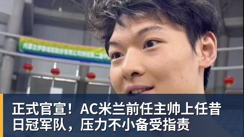 正式官宣!AC米兰前任主帅上任昔日冠军队,压力不小备受指责