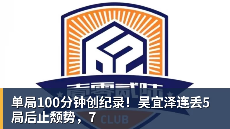单局100分钟创纪录！吴宜泽连丢5局后止颓势，7