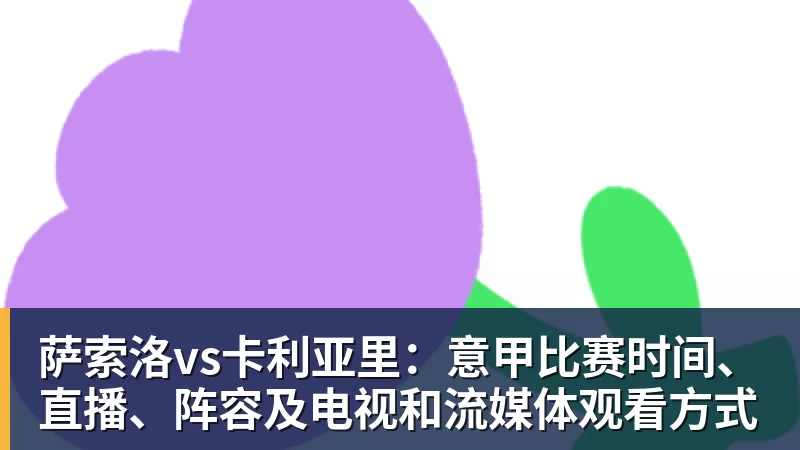 萨索洛vs卡利亚里：意甲比赛时间、直播、阵容及电视和流媒体观看方式