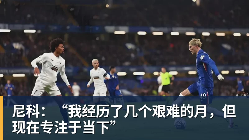 尼科:“我经历了几个艰难的月,但现在专注于当下”