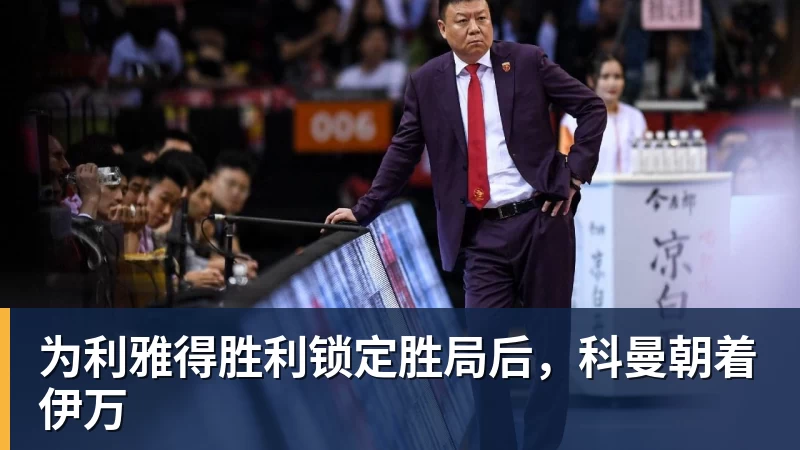 为利雅得胜利锁定胜局后,科曼朝着伊万