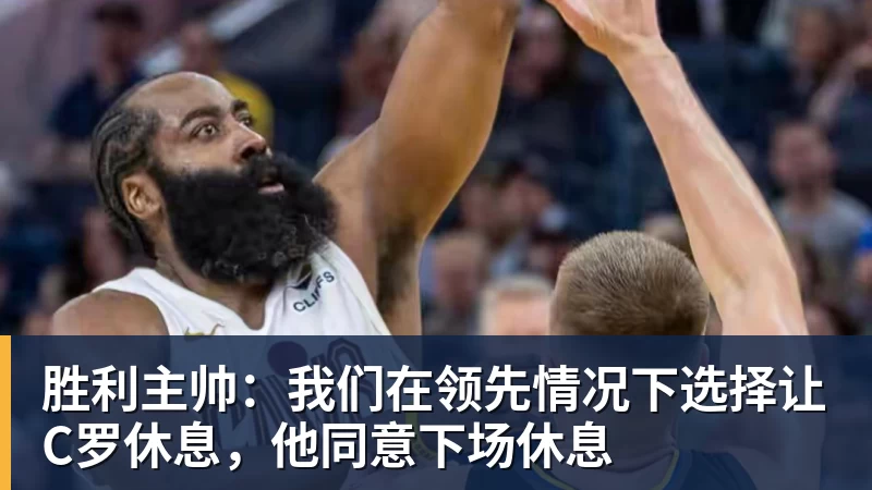 胜利主帅:我们在领先情况下选择让C罗休息,他同意下场休息