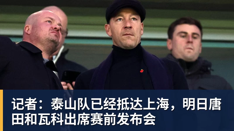 记者：泰山队已经抵达上海，明日唐田和瓦科出席赛前发布会