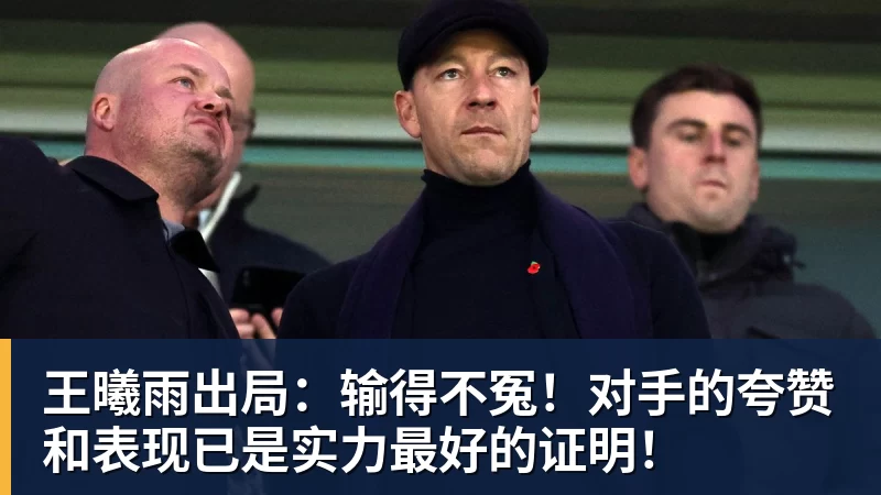 王曦雨出局：输得不冤！对手的夸赞和表现已是实力最好的证明！