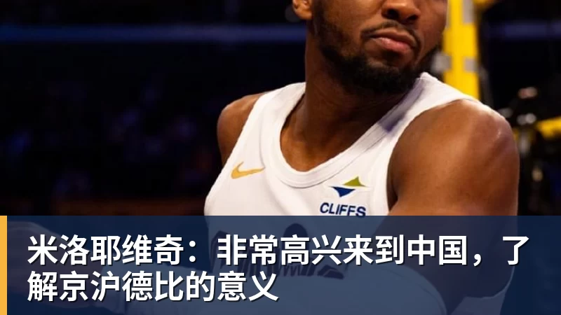 米洛耶维奇：非常高兴来到中国，了解京沪德比的意义