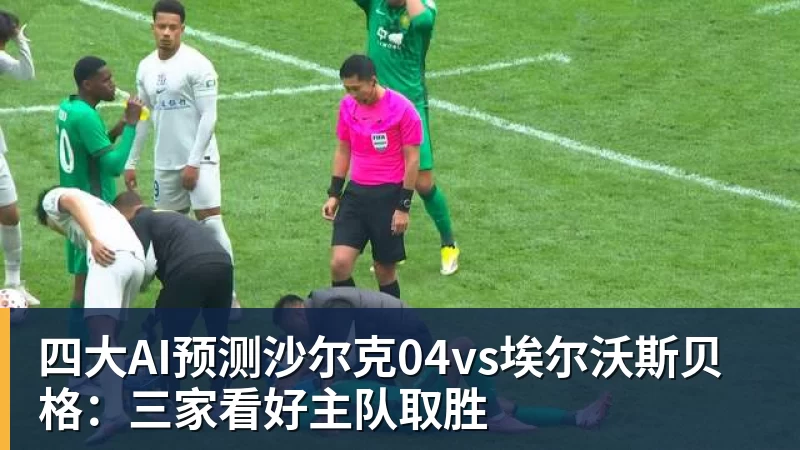 四大AI预测沙尔克04vs埃尔沃斯贝格:三家看好主队取胜