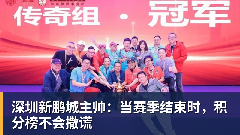 深圳新鹏城主帅:当赛季结束时,积分榜不会撒谎