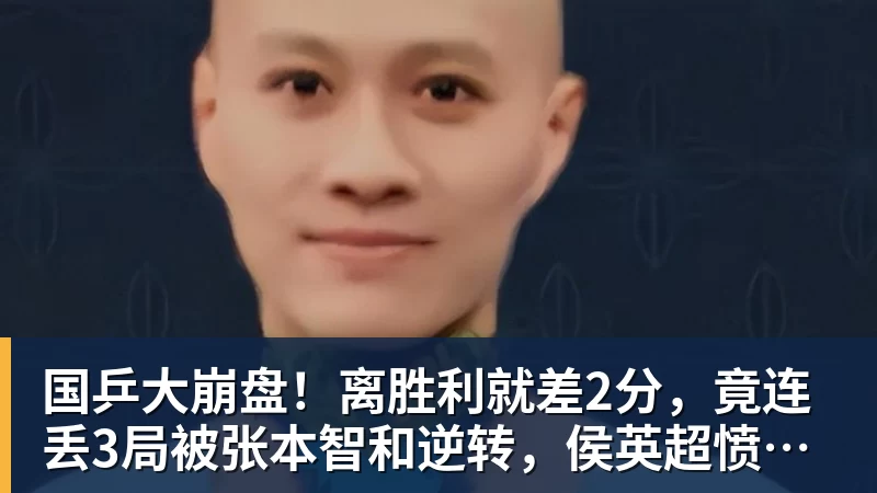 国乒大崩盘!离胜利就差2分,竟连丢3局被张本智和逆转,侯英超愤然离场