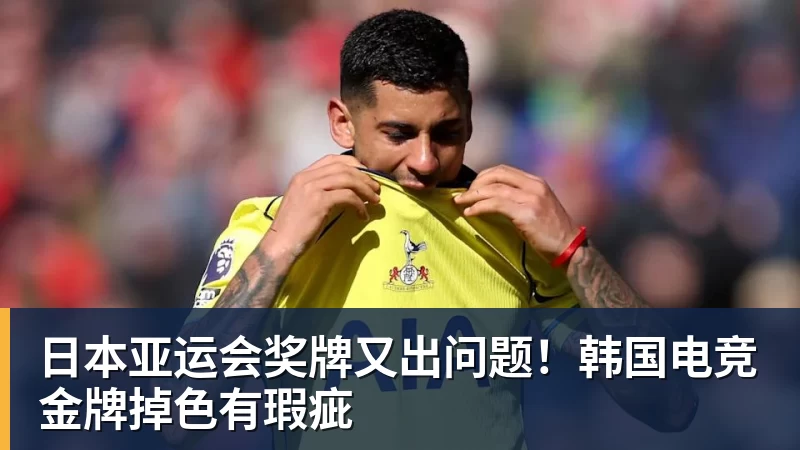 日本亚运会奖牌又出问题!韩国电竞金牌掉色有瑕疵