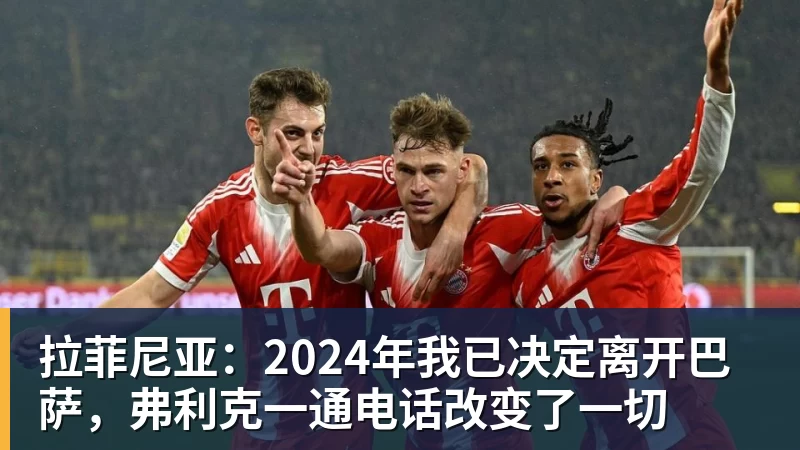 拉菲尼亚：2024年我已决定离开巴萨，弗利克一通电话改变了一切