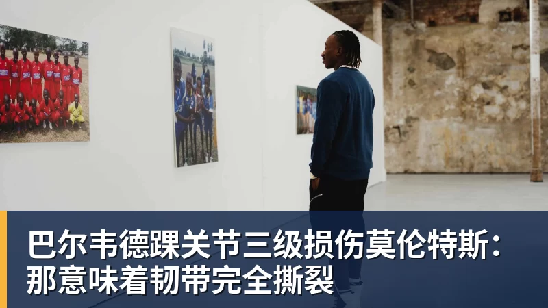 巴尔韦德踝关节三级损伤莫伦特斯:那意味着韧带完全撕裂