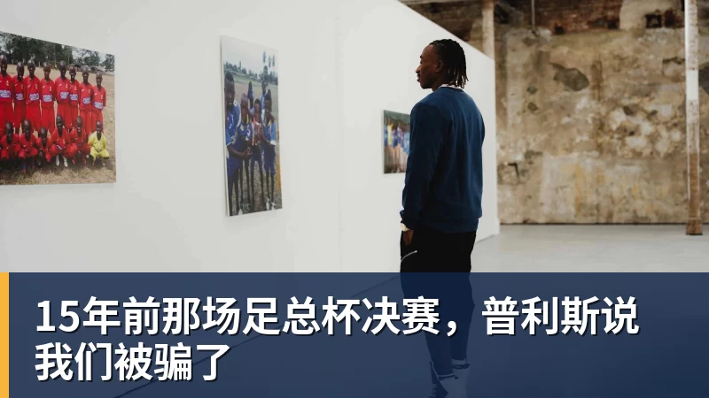 15年前那场足总杯决赛,普利斯说我们被骗了