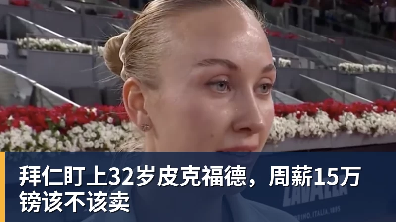 拜仁盯上32岁皮克福德，周薪15万镑该不该卖