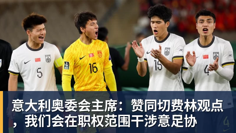 意大利奥委会主席:赞同切费林观点,我们会在职权范围干涉意足协