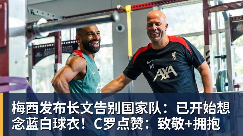 梅西发布长文告别国家队：已开始想念蓝白球衣！C罗点赞：致敬+拥抱