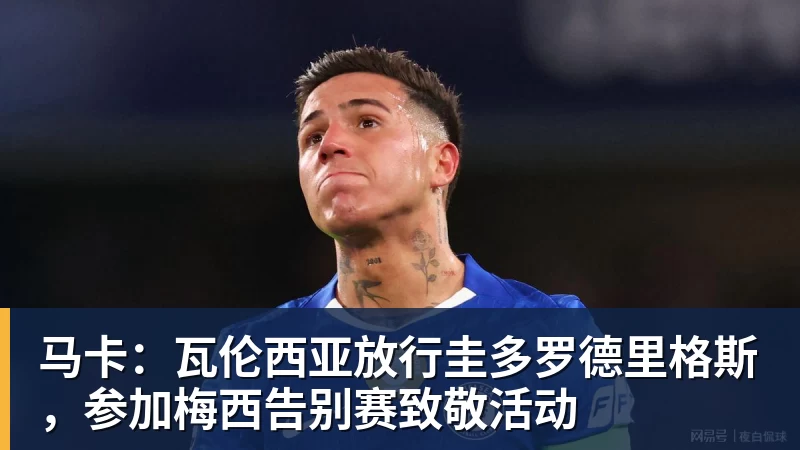 马卡：瓦伦西亚放行圭多罗德里格斯，参加梅西告别赛致敬活动