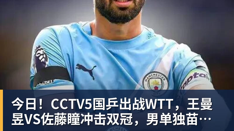 今日！CCTV5国乒出战WTT，王曼昱VS佐藤瞳冲击双冠，男单独苗周启豪PK松岛辉空