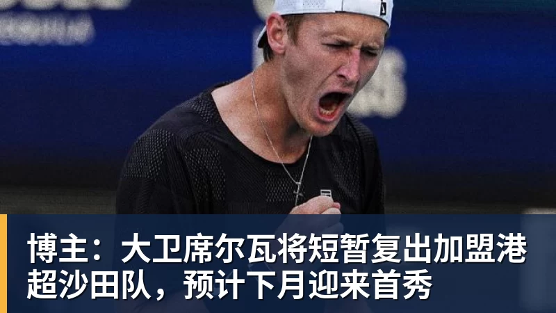 博主:大卫席尔瓦将短暂复出加盟港超沙田队,预计下月迎来首秀