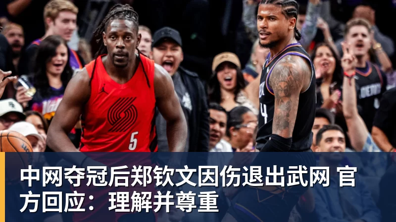 中网夺冠后郑钦文因伤退出武网 官方回应：理解并尊重