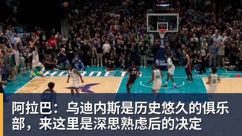 阿拉巴：乌迪内斯是历史悠久的俱乐部，来这里是深思熟虑后的决定