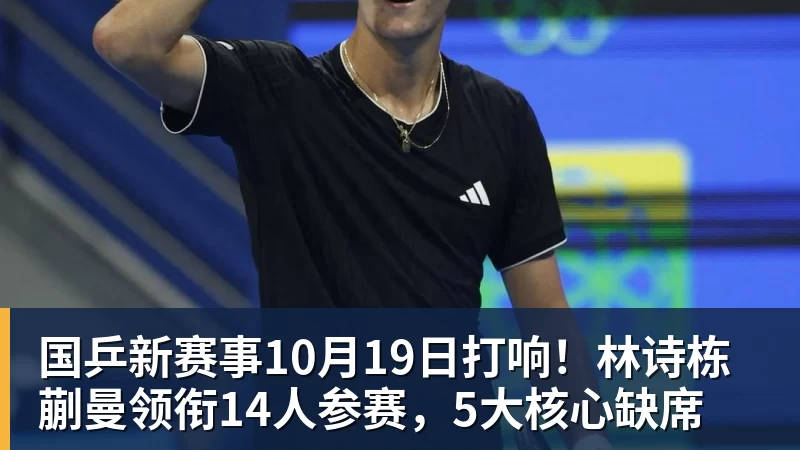 国乒新赛事10月19日打响!林诗栋蒯曼领衔14人参赛,5大核心缺席