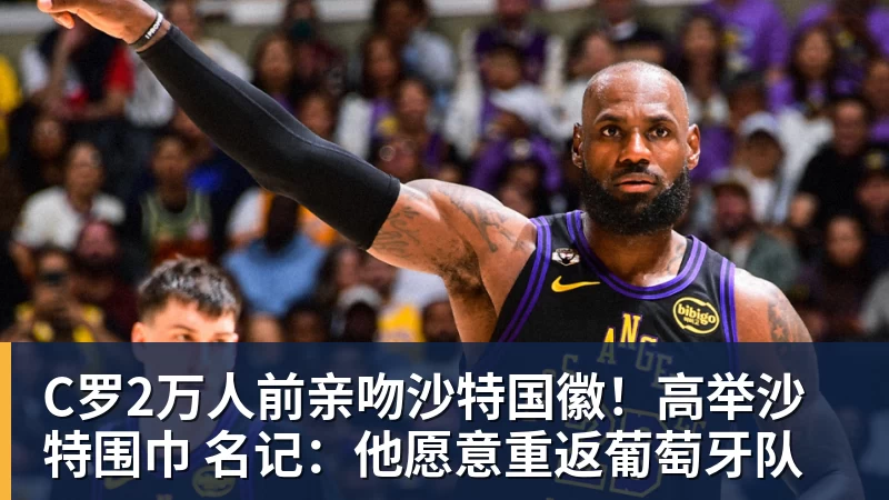 C罗2万人前亲吻沙特国徽！高举沙特围巾 名记：他愿意重返葡萄牙队