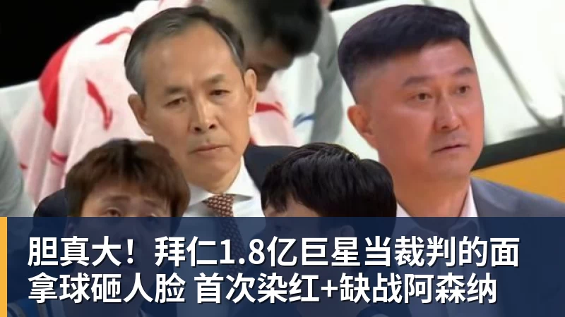 胆真大！拜仁1.8亿巨星当裁判的面拿球砸人脸 首次染红+缺战阿森纳