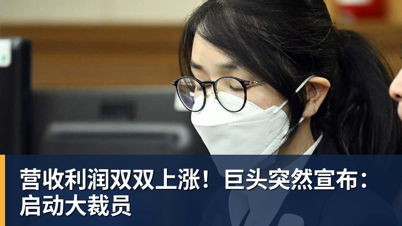 营收利润双双上涨！巨头突然宣布：启动大裁员