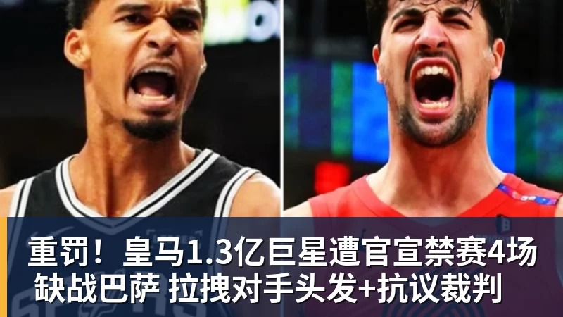 重罚!皇马1.3亿巨星遭官宣禁赛4场 缺战巴萨 拉拽对手头发+抗议裁判