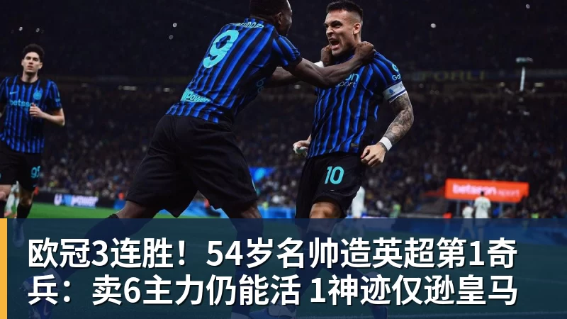 欧冠3连胜!54岁名帅造英超第1奇兵:卖6主力仍能活 1神迹仅逊皇马