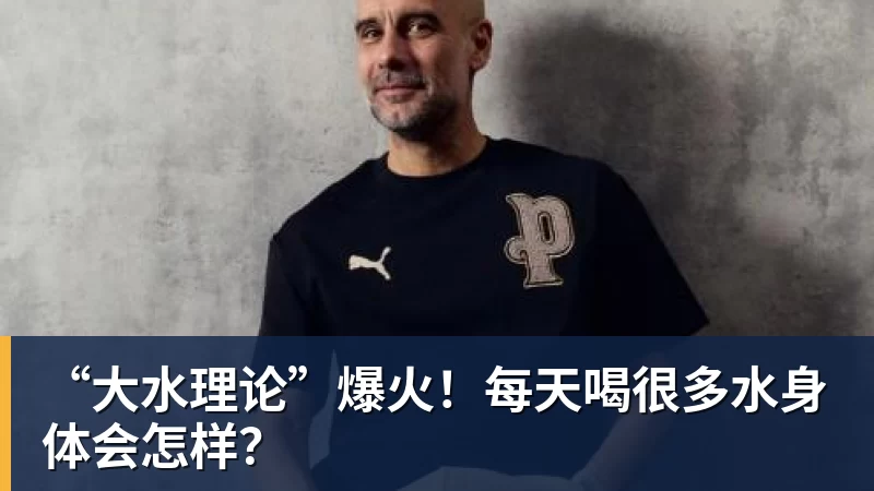 “大水理论”爆火！每天喝很多水身体会怎样？