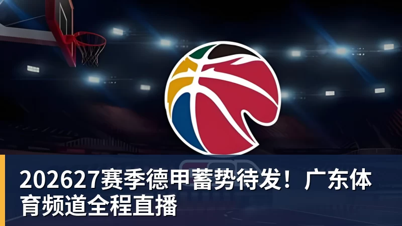 202627赛季德甲蓄势待发!广东体育频道全程直播