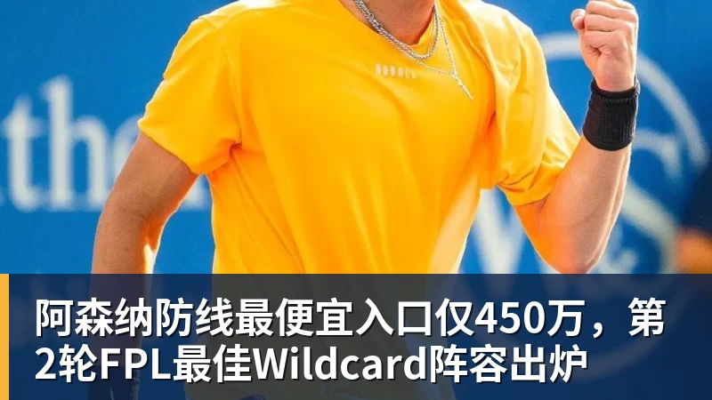 阿森纳防线最便宜入口仅450万,第2轮FPL最佳Wildcard阵容出炉